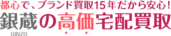 都心で、ブランド買取10年だから安心！ 銀蔵の高価宅配買取