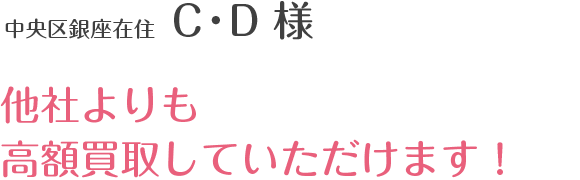 中央区銀座在住 C・D 様 他社よりも高額買取していただけます！