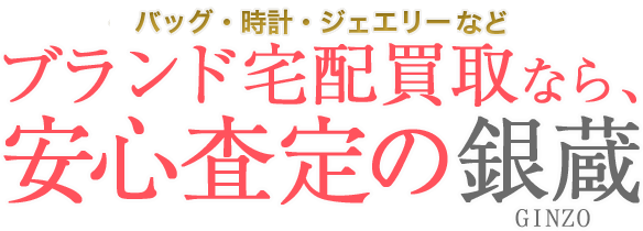 バッグ・時計・ジェエリー・靴など ブランド宅配買取なら、安心査定の銀蔵 GINZO