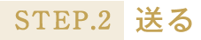 STEP.2送る