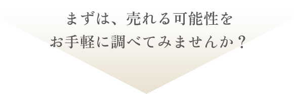 まずは、売れる可能性を お手軽に調べてみませんか？ 