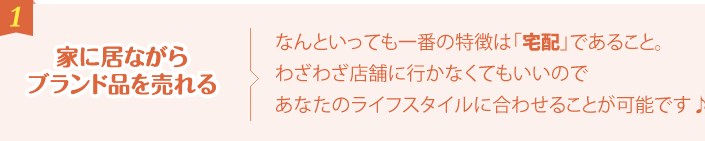 家に居ながらブランド品を売れる なんといっても一番の特徴は「宅配」であること。わざわざ店舗に行かなくてもいいのであなたのライフスタイルに合わせることが可能です♪