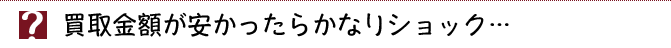 買取金額が安かったらかなりショック…