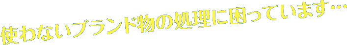 使わないブランド物の処理に困っています…