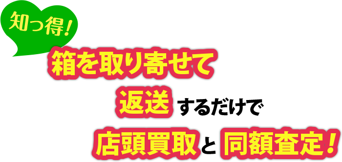 箱を取り寄せて返送するだけで店頭買取と同額査定！