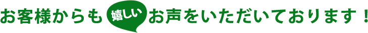 お客様からも嬉しいお声をいただいております！