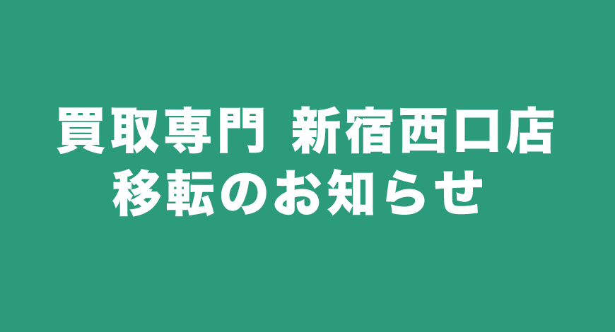 買取専門・新宿西口店移転のお知らせ